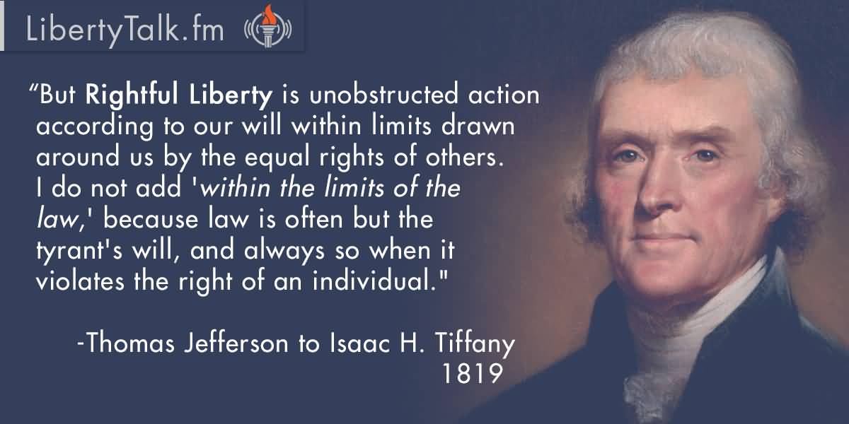 But rightful liberty is unobstructed action according to our will within limits drawn around us by the equal rights of others. I do not add 'within the ... Thomas Jefferson