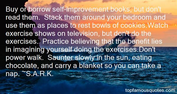 Buy or borrow self-improvement books, but don’t read them. Stack them around your bedroom and use them as places to rest bowls of cookies.Watch… SARK