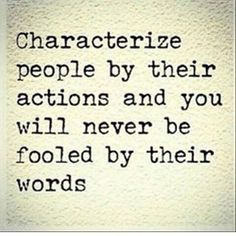 Characterize people by their actions and you will never be fooled by their words