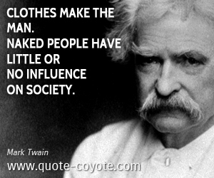 Clothes make the man. Naked people have little or no influence on society. Mark Twain