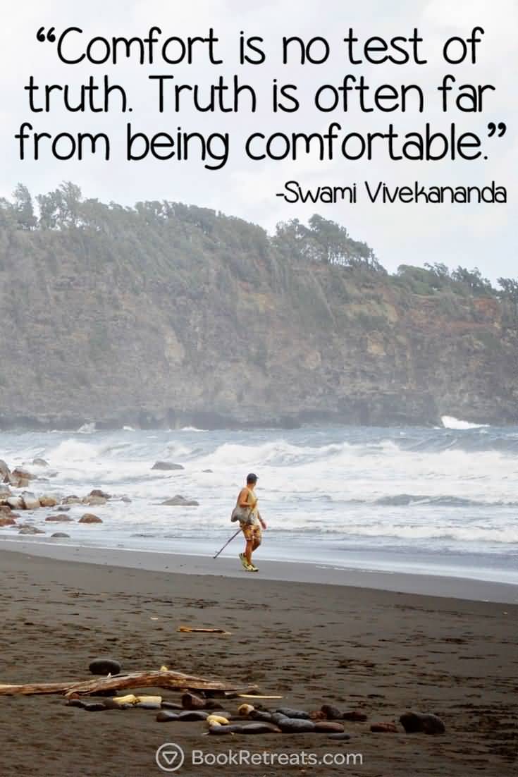 Comfort is no test of truth. Truth is often far from being comfortable.  Swami Vivekananda