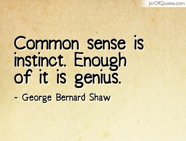 Common sense is instinct. Enough of it is genius. George Bernard Shaw