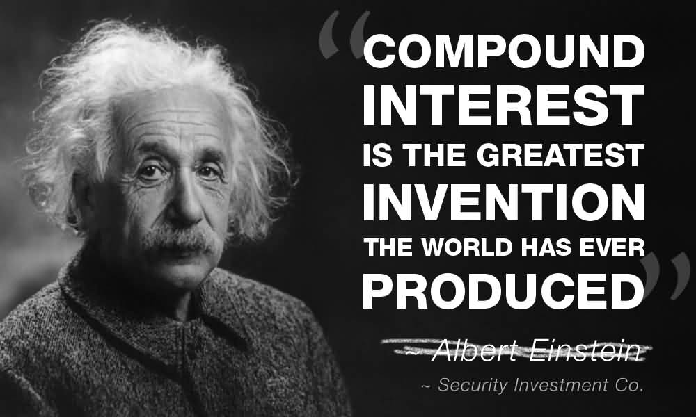 Compound interest is the greatest invention the world has ever produced. Albert Einstein