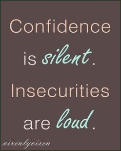 Confidence is silent. Insecurities are loud