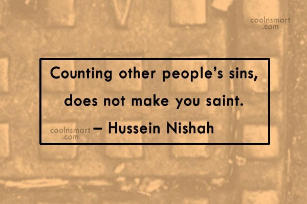 Counting other people’s sins, does not make you saint. Hussein Nishah