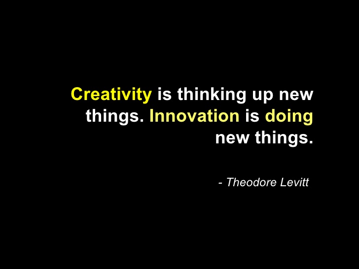 Creativity is thinking up new things. Innovation is doing new things. Theodore Levitt
