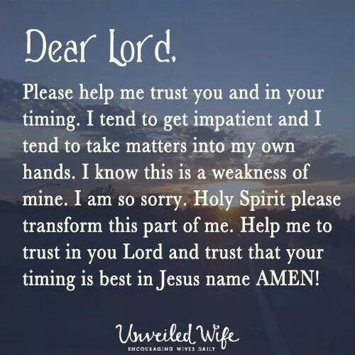 Dear God,. Please help me trust You and in Your timing. I tend to get impatient and I tend to take matters into my own hands. I know this is a ...