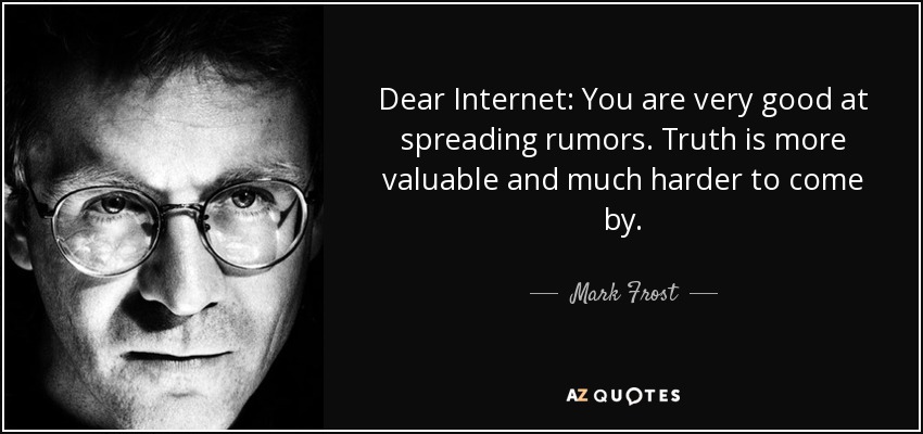 Dear Internet You are very good at spreading rumors. Truth is more valuable and much harder… Mark Frost