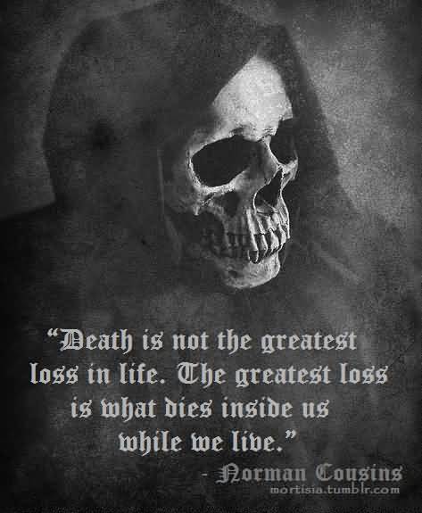 Death is not the greatest loss in life. The greatest loss is what dies inside us while we live. Norman Cousins