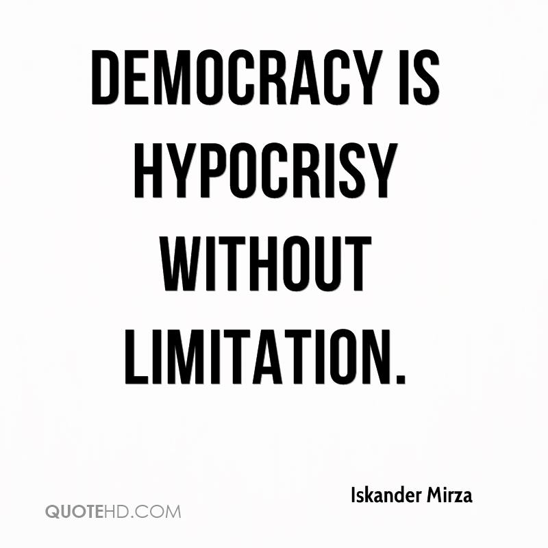 Democracy is hypocrisy without limitation. Iskander Mirza