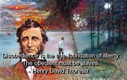Disobedience is the true foundation of liberty. The obedient must be slaves. Henry David Thoreau