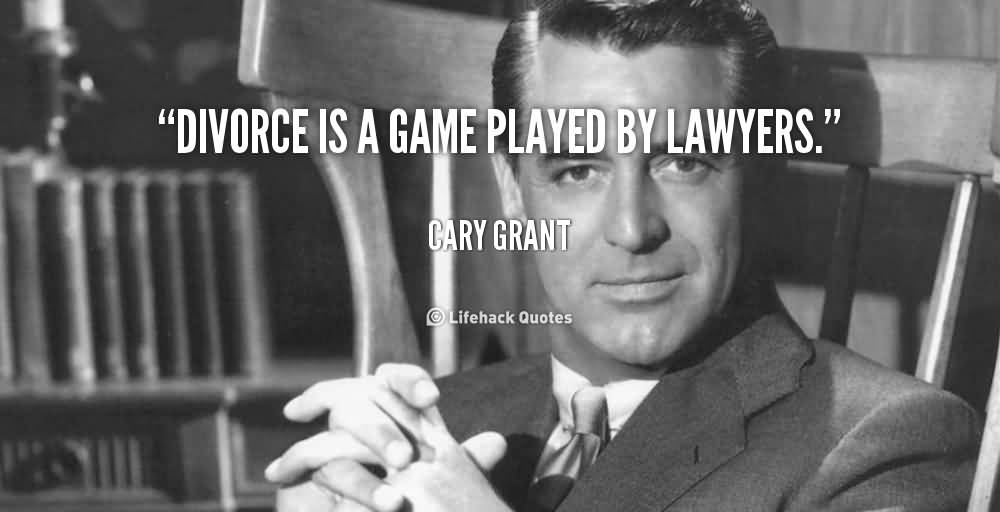 Divorce is a game played by lawyers. Cary Grant