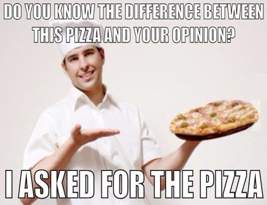 Do You Know The Difference Between This Pizza And Your Opinion Funny Pizza Meme