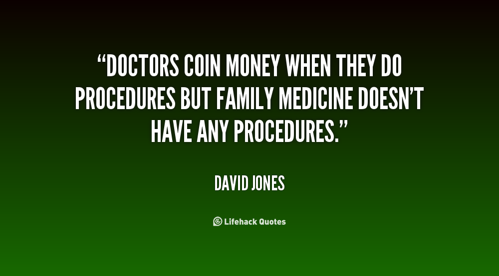 Doctors coin money when they do procedures but family medicine doesn't have any procedures. David Jones
