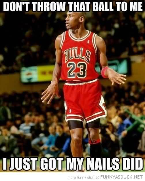 Don't Throw That Ball To Me I Just Got My Nails Did Funny Basketball Meme