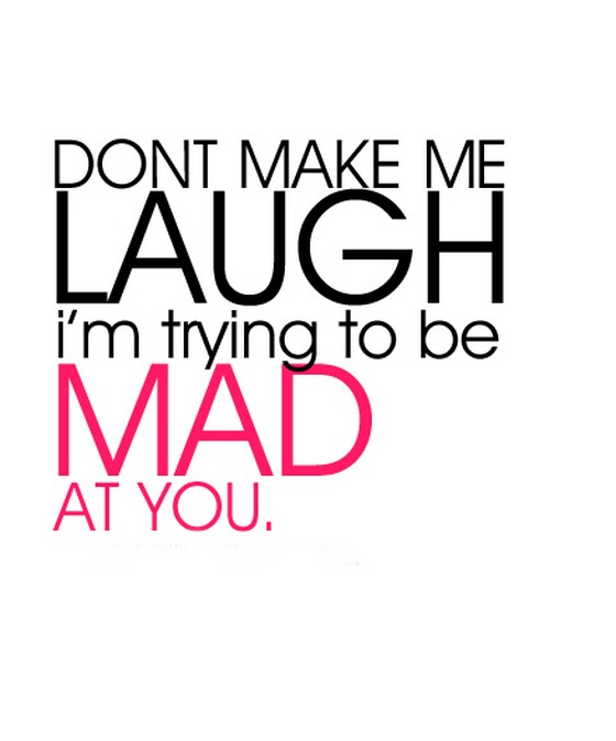 Dont make me laugh i’m trying to be mad at you.