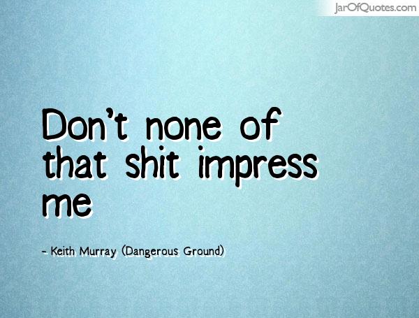 Don't none of that shit impress me. Keith Murray