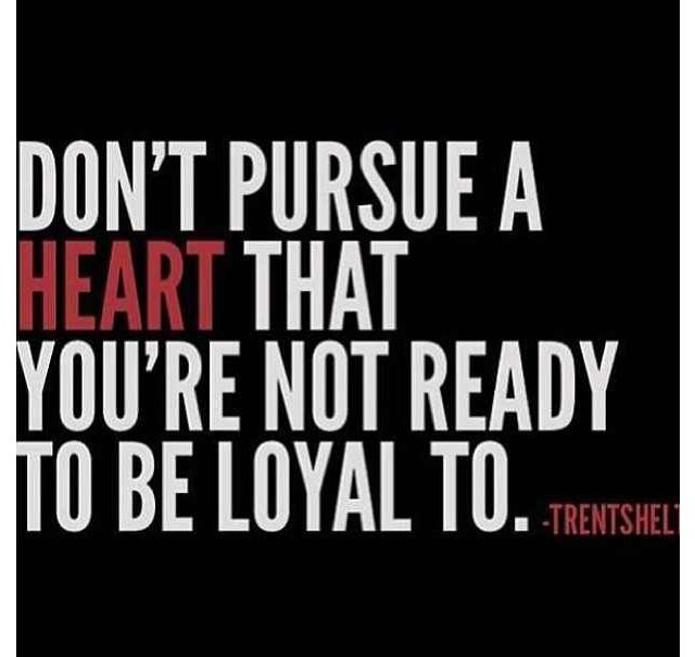 Don't pursue a heart that you're not ready to be loyal to