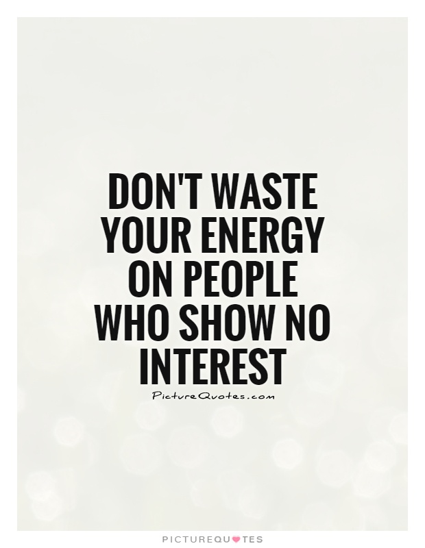 Don’t waste your energy on people who show no interest