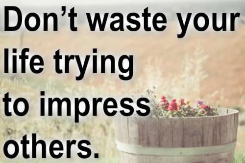 Don't waste your time to impress others