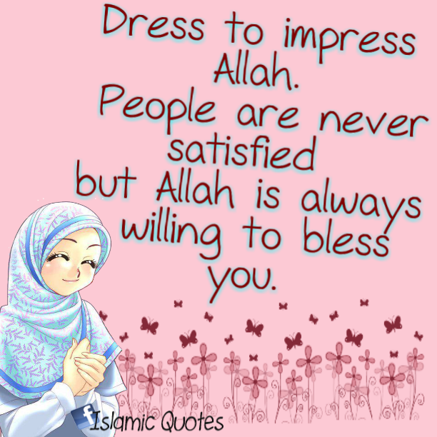 Dress to impress Allah. People are never satisfied but Allah is always willing to bless
