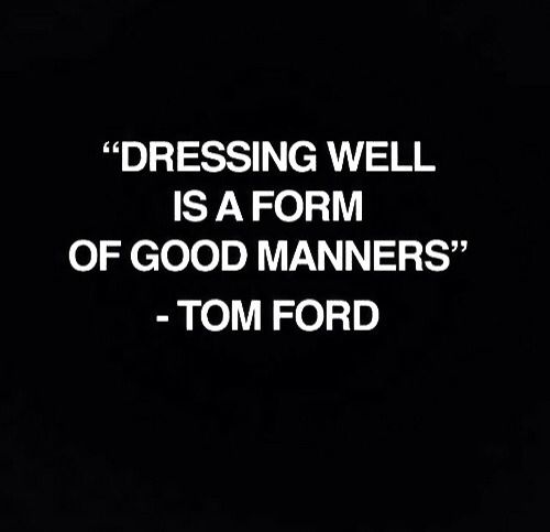 Dressing well is a form if good manners. Tom Ford
