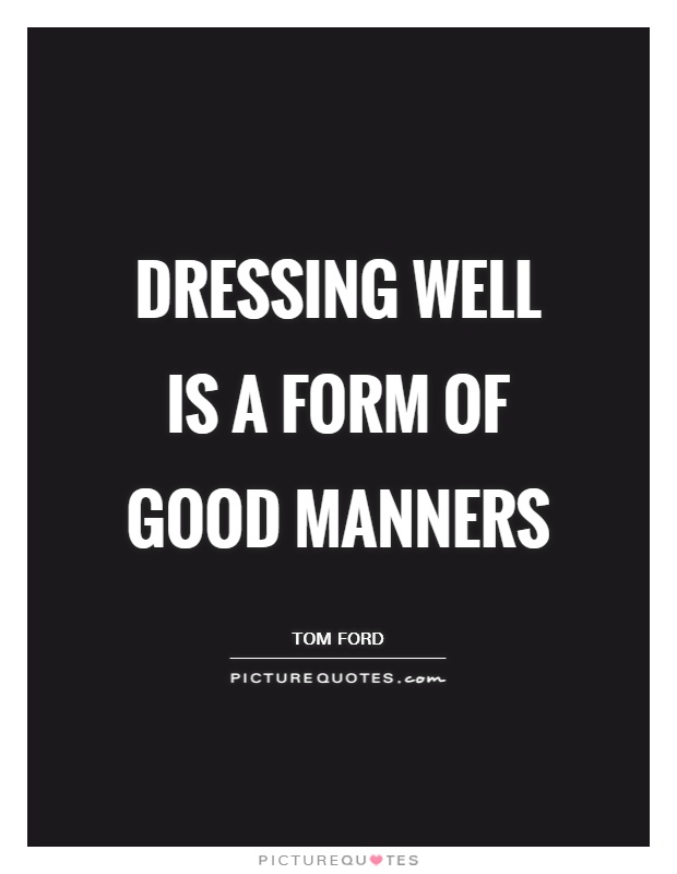 Dressing well is a form of good manners. Tom ford