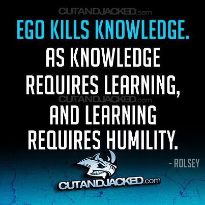 EGO kills knowledge, as knowledge requires learning, and learning requires humility. Rolsey