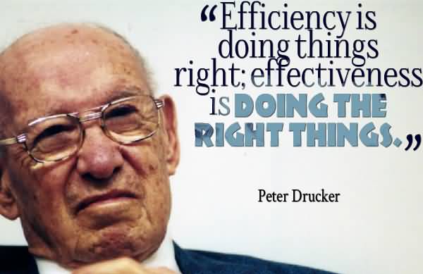 Efficiency is doing things right effectiveness is doing the right things. Peter Drucker