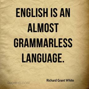 English is an almost grammarless language. Richard Grant White