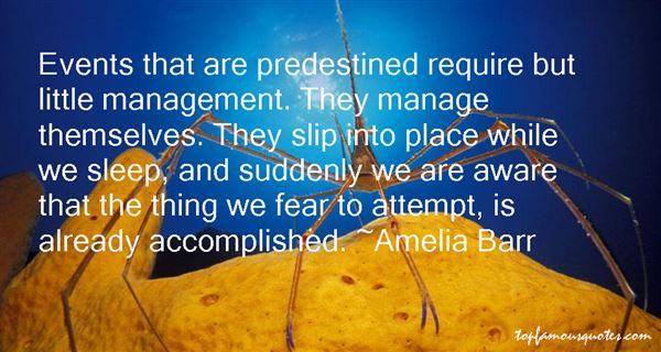 Events that are predestined require but little management. They manage themselves. They slip into place while we sleep, and suddenly we are aware that the …. Amelia Barr