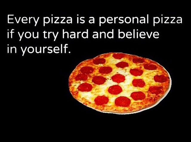 Every Pizza Is A Personal Pizza If You Try Hard And Believe In Yourself Funny Picture