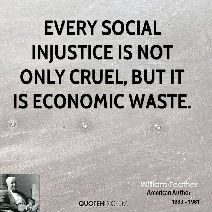 Every social injustice is not only cruel, but it is economic waste. William Feather