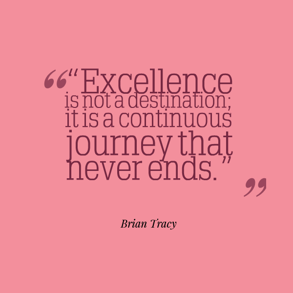 Excellence is not a destination, it is a continuous journey that never ends. Brian Tracy
