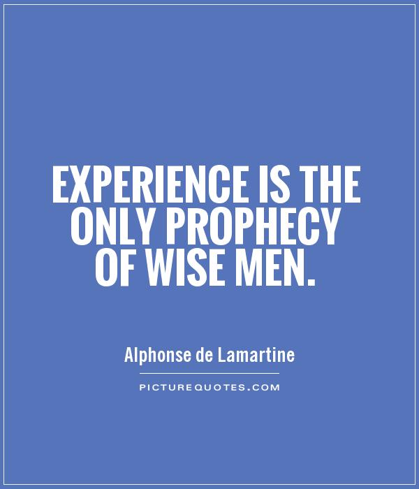 Experience is the only prophecy of wise men. Alphonse de Lamartine