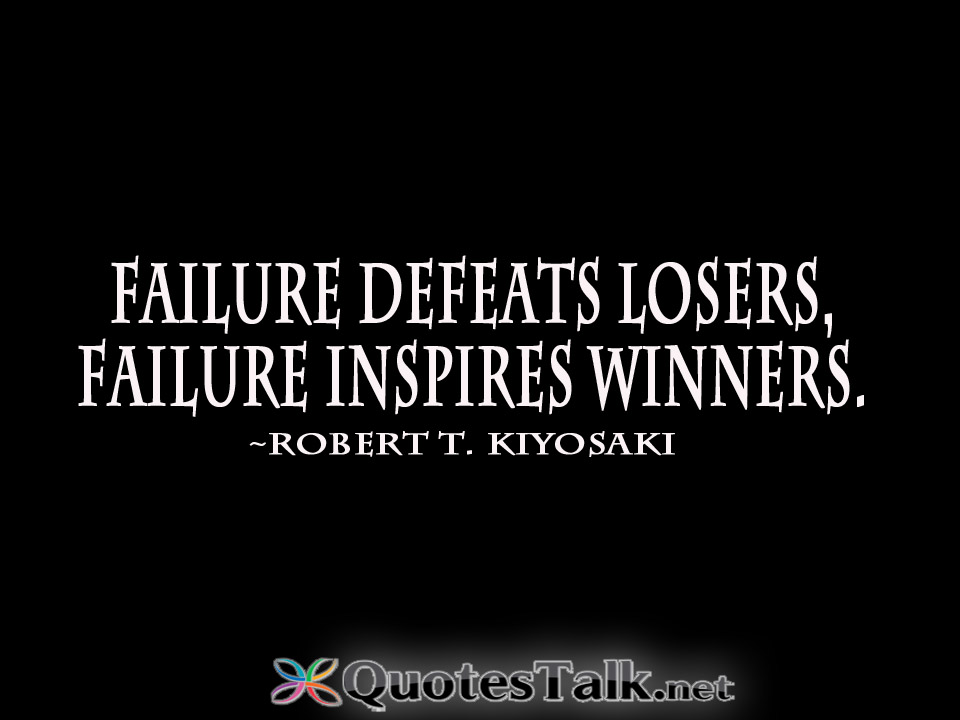 Failure defeats losers, failure inspires winners. Robert T. Kiyosaki