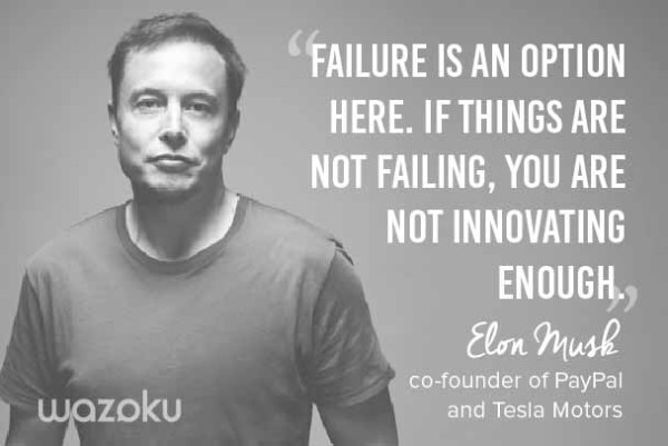 Failure is an option here. If things are not failing, you are not innovating enough. Elon Musk