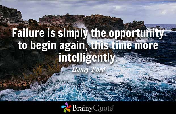 Failure is simply the opportunity to begin again, this time more intelligently.  Henry Ford