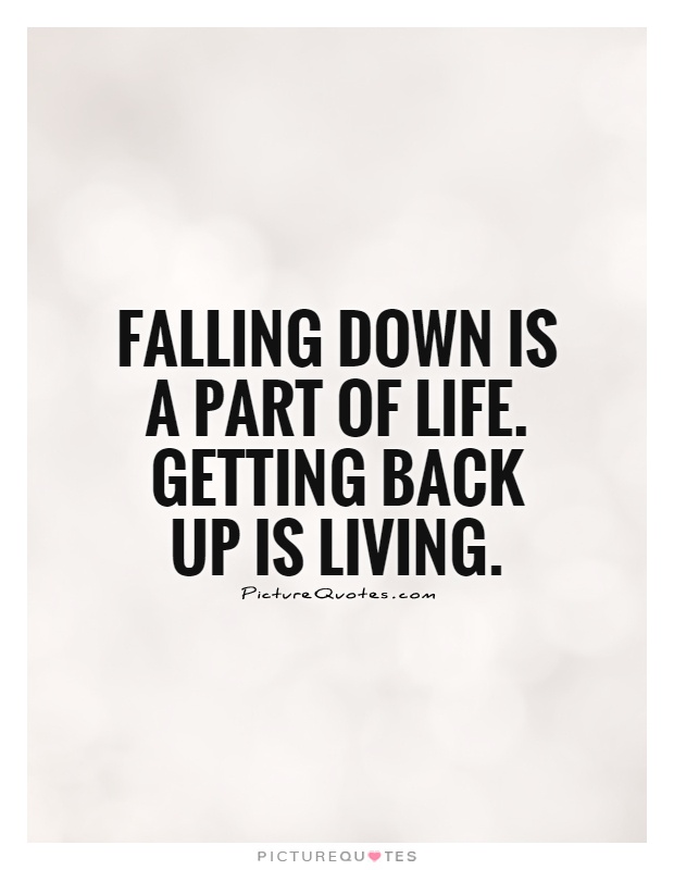 Falling down is a part of life. Getting back up is living