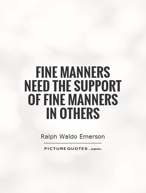 Fine manners need the support of fine manners in others. Ralph Waldo Emerson