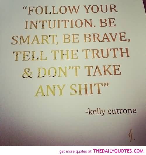 Follow your intuition. Be smart, be brave, tell the truth, & don't take any shit. kelly cutrone