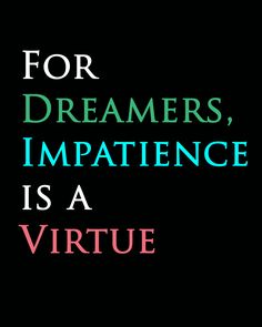 For Dreamers, Impatience is Virtue