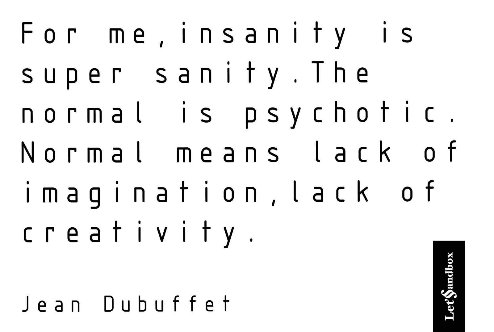 For me, insanity is super sanity. The normal is psychotic. Normal means lack of imagination, lack of creativity. Jean Dubuffet