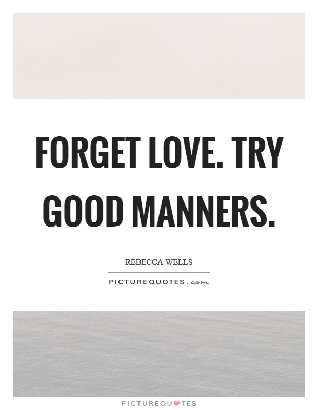 Forget love. Try good manners. Rebecca Wells