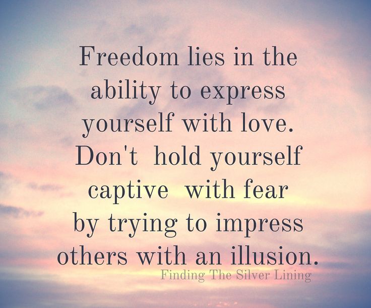 Freedom lies in the ability to express yourself with love. Don't hold yourself captive with fear by trying to impress others with an ...