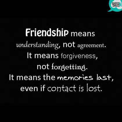 Friendship means understanding, not agreement. It means forgiveness, not forgetting. It means the memories last, even if contact is lost