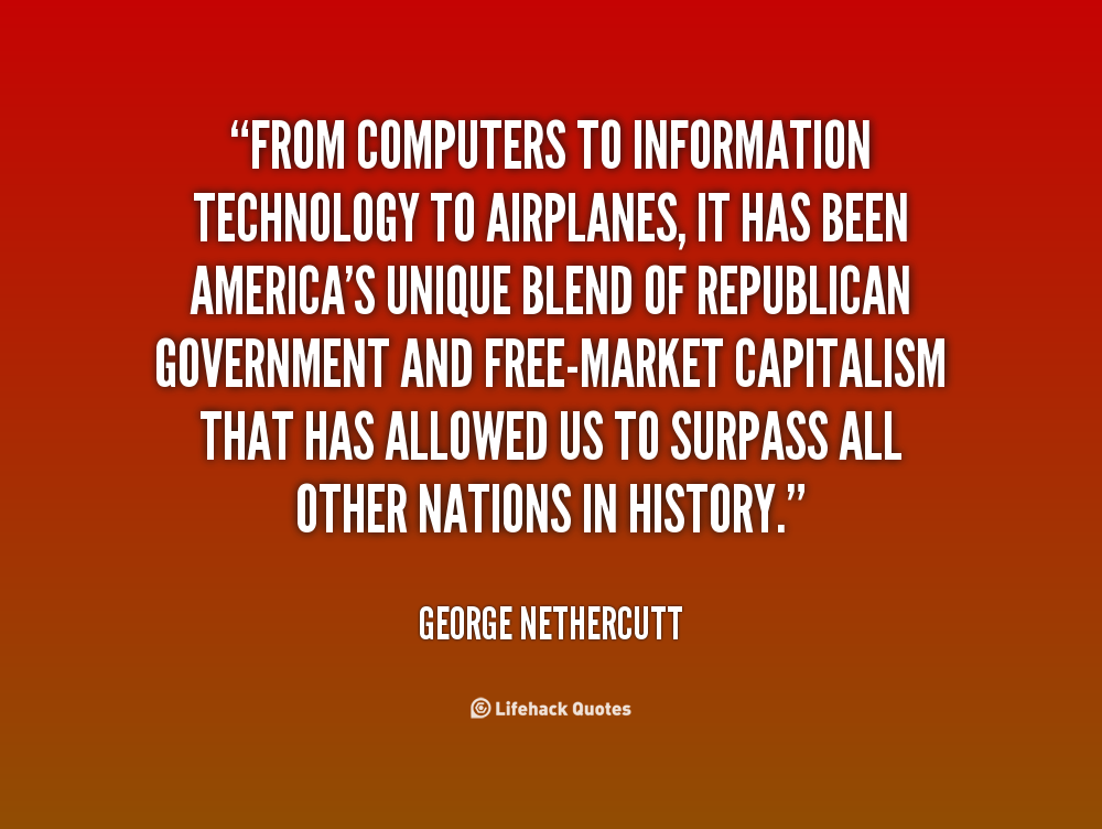 From computers to information technology to airplanes, it has been America's unique blend of republican government and free-market capitalism that.. George Nethercutt