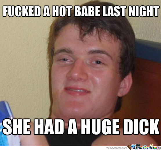 Fucked A Hot Babe Last Night She Had A Huge Dick Funny Stupid Meme