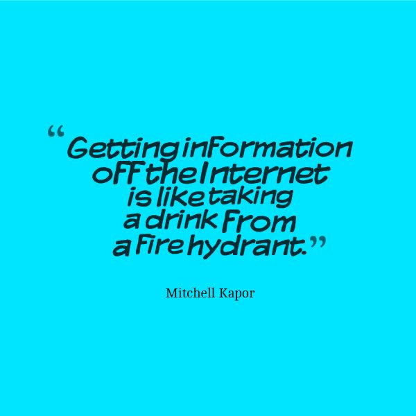 Getting information off the Internet is like taking a drink from a fire hydrant. Mitchell Kapor
