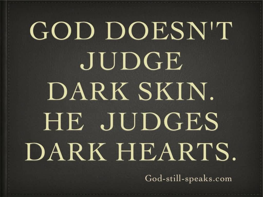 God doesn’t judge dark skin. He judges dark hearts